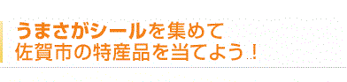 うまさがシールを集めて
佐賀市の特産品を当てよう！